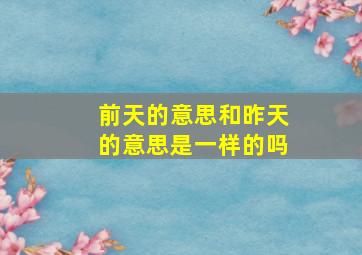 前天的意思和昨天的意思是一样的吗