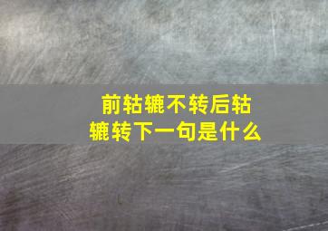 前轱辘不转后轱辘转下一句是什么