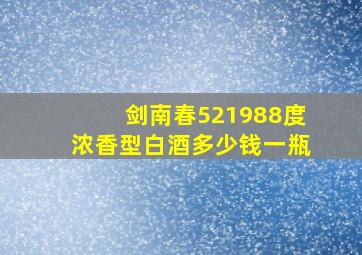 剑南春521988度浓香型白酒多少钱一瓶