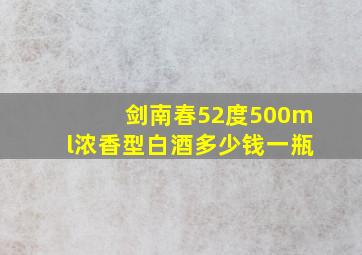 剑南春52度500ml浓香型白酒多少钱一瓶