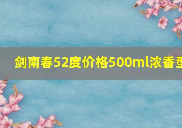 剑南春52度价格500ml浓香型