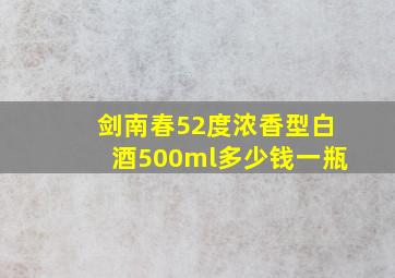 剑南春52度浓香型白酒500ml多少钱一瓶