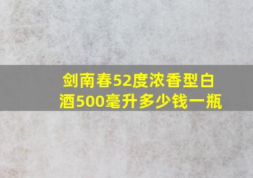 剑南春52度浓香型白酒500毫升多少钱一瓶