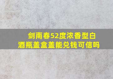 剑南春52度浓香型白酒瓶盖盒盖能兑钱可信吗