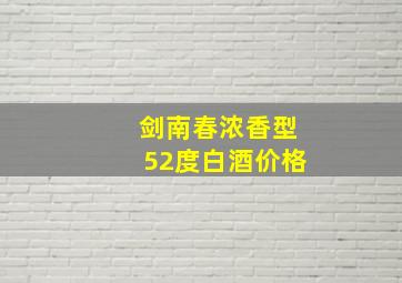 剑南春浓香型52度白酒价格