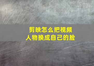 剪映怎么把视频人物换成自己的脸