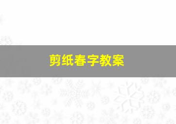 剪纸春字教案