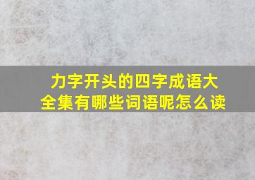 力字开头的四字成语大全集有哪些词语呢怎么读