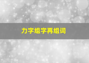 力字组字再组词