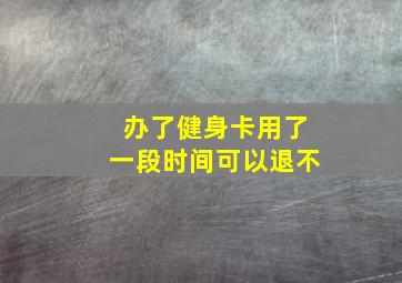 办了健身卡用了一段时间可以退不