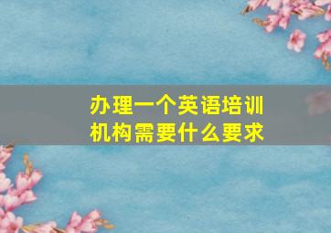 办理一个英语培训机构需要什么要求