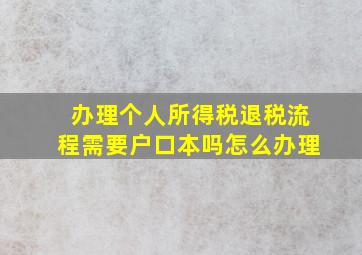 办理个人所得税退税流程需要户口本吗怎么办理