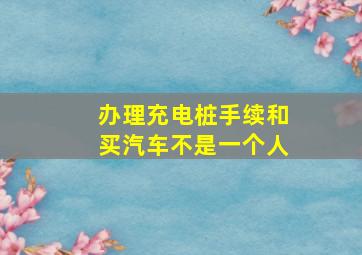 办理充电桩手续和买汽车不是一个人