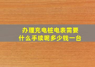 办理充电桩电表需要什么手续呢多少钱一台