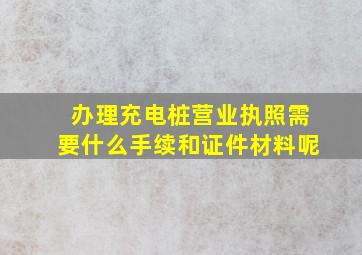 办理充电桩营业执照需要什么手续和证件材料呢