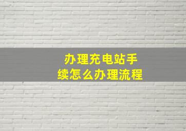 办理充电站手续怎么办理流程