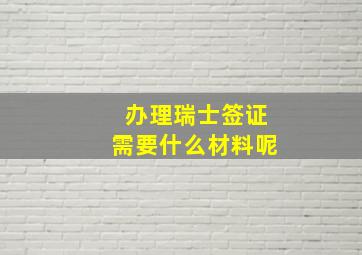 办理瑞士签证需要什么材料呢