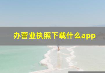 办营业执照下载什么app