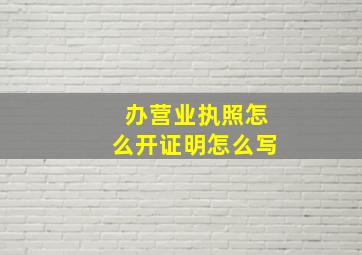 办营业执照怎么开证明怎么写