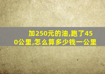 加250元的油,跑了450公里,怎么算多少钱一公里