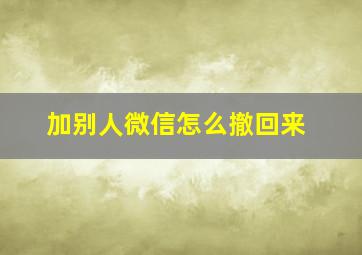 加别人微信怎么撤回来