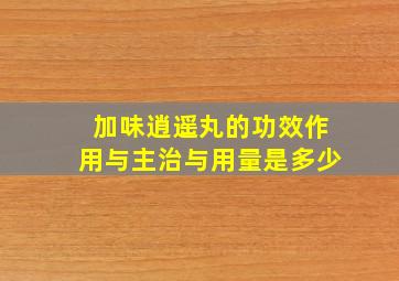 加味逍遥丸的功效作用与主治与用量是多少