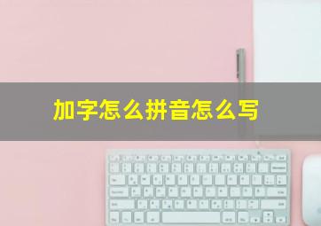 加字怎么拼音怎么写