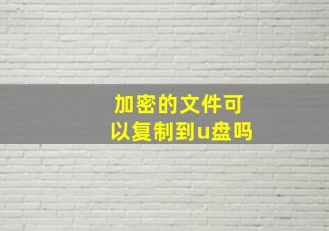 加密的文件可以复制到u盘吗