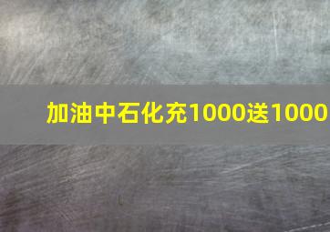 加油中石化充1000送1000