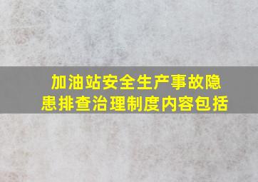 加油站安全生产事故隐患排查治理制度内容包括