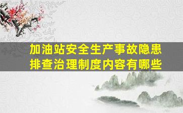 加油站安全生产事故隐患排查治理制度内容有哪些