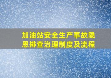 加油站安全生产事故隐患排查治理制度及流程