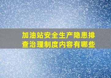 加油站安全生产隐患排查治理制度内容有哪些