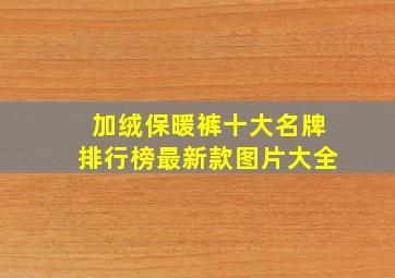 加绒保暖裤十大名牌排行榜最新款图片大全