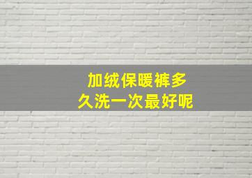 加绒保暖裤多久洗一次最好呢