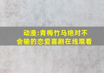 动漫:青梅竹马绝对不会输的恋爱喜剧在线观看