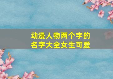 动漫人物两个字的名字大全女生可爱