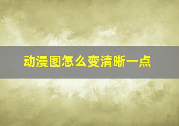 动漫图怎么变清晰一点