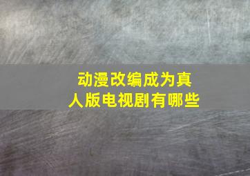 动漫改编成为真人版电视剧有哪些