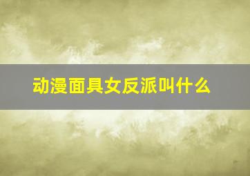 动漫面具女反派叫什么