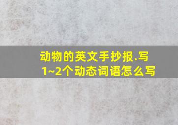 动物的英文手抄报.写1~2个动态词语怎么写