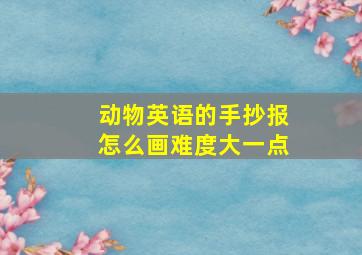 动物英语的手抄报怎么画难度大一点