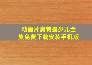 动画片奥特曼少儿全集免费下载安装手机版