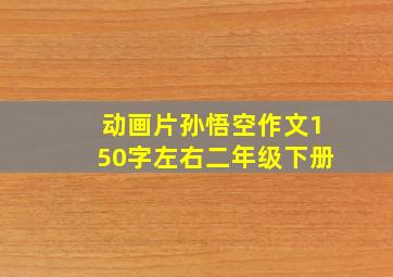 动画片孙悟空作文150字左右二年级下册