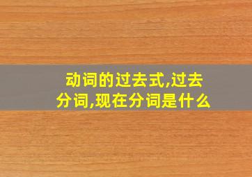 动词的过去式,过去分词,现在分词是什么