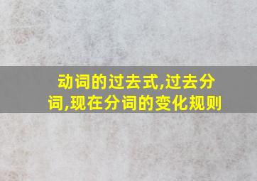 动词的过去式,过去分词,现在分词的变化规则