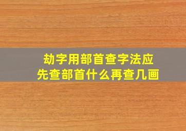 劫字用部首查字法应先查部首什么再查几画