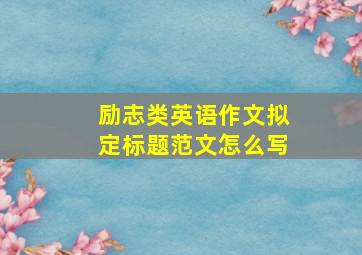 励志类英语作文拟定标题范文怎么写