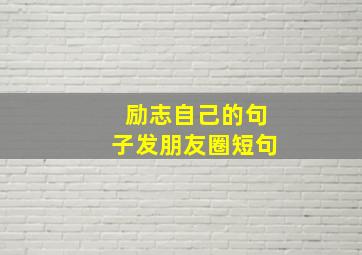 励志自己的句子发朋友圈短句