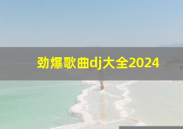 劲爆歌曲dj大全2024